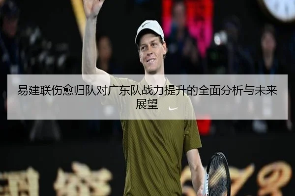 易建联伤愈归队对广东队战力提升的全面分析与未来展望